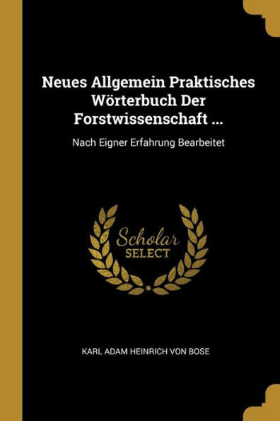 Neues Allgemein Praktisches Wörterbuch Der Forstwissenschaft ...: Nach Eigner Erfahrung Bearbeitet (German Edition)