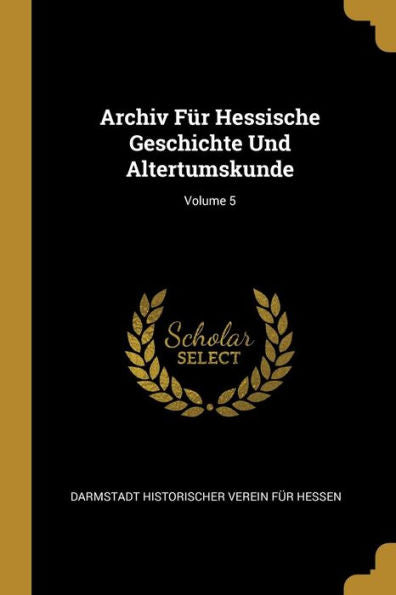 Archiv Für Hessische Geschichte Und Altertumskunde; Volume 5 (German Edition)