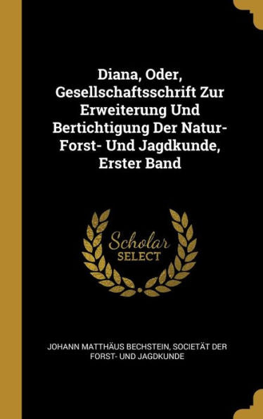 Diana, Oder, Gesellschaftsschrift Zur Erweiterung Und Bertichtigung Der Natur- Forst- Und Jagdkunde, Erster Band (German Edition) - 9780270291704
