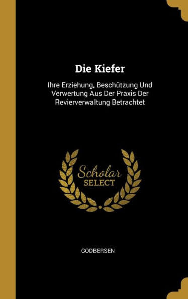 Die Kiefer: Ihre Erziehung, Beschützung Und Verwertung Aus Der Praxis Der Revierverwaltung Betrachtet (German Edition)