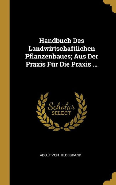 Handbuch Des Landwirtschaftlichen Pflanzenbaues; Aus Der Praxis Für Die Praxis ... (German Edition)