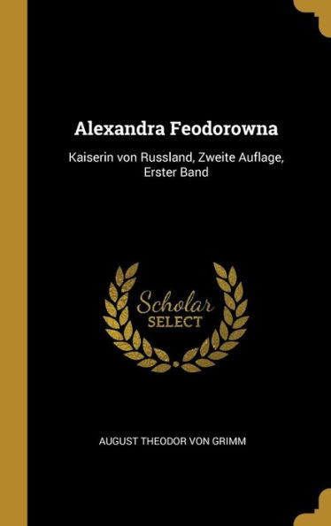 Alexandra Feodorowna: Kaiserin Von Russland, Zweite Auflage, Erster Band (German Edition) - 9780270304640
