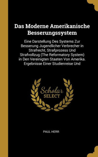 Das Moderne Amerikanische Besserungssystem: Eine Darstellung Des Systems Zur Besserung Jugendlicher Verbrecher In Strafrecht, Strafprozess Und ... Einer Studienreise Und (German Edition)