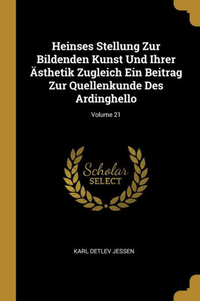 Heinses Stellung Zur Bildenden Kunst Und Ihrer Ästhetik Zugleich Ein Beitrag Zur Quellenkunde Des Ardinghello; Volume 21 (German Edition)