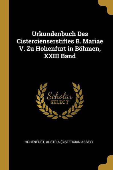 Urkundenbuch Des Cistercienserstiftes B. Mariae V. Zu Hohenfurt In Böhmen, Xxiii Band (German Edition)