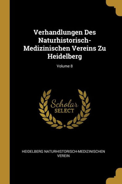 Verhandlungen Des Naturhistorisch-Medizinischen Vereins Zu Heidelberg; Volume 8 (German Edition) - 9780270344516