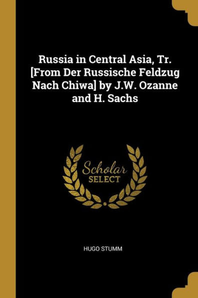 Russia In Central Asia, Tr. [From Der Russische Feldzug Nach Chiwa] By J.W. Ozanne And H. Sachs (German Edition)