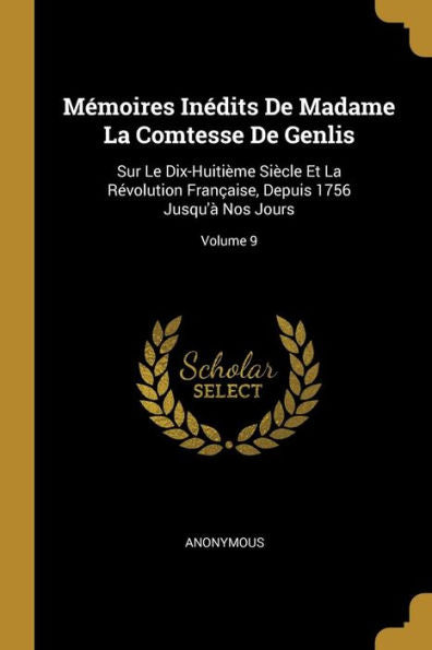 Mémoires Inédits De Madame La Comtesse De Genlis: Sur Le Dix-Huitième Siècle Et La Révolution Française, Depuis 1756 Jusqu'À Nos Jours; Volume 9 (French Edition)