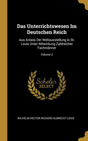 Das Unterrichtswesen Im Deutschen Reich: Aus Anlass Der Weltausstellung In St. Louis Unter Mitwirkung Zahlreicher Fachmänner; Volume 3 (German Edition) - 9780270389869