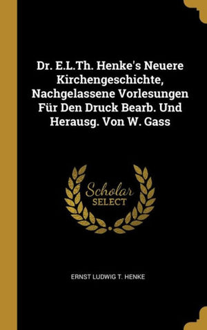 Dr. E.L.Th. Henke's Neuere Kirchengeschichte, Nachgelassene Vorlesungen Für Den Druck Bearb. Und Herausg. Von W. Gass (German Edition)