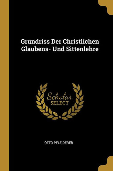 Grundriss Der Christlichen Glaubens- Und Sittenlehre (German Edition)