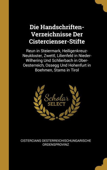 Die Handschriften-Verzeichnisse Der Cistercienser-Stifte: Reun In Steiermark, Heiligenkreuz-Neukloster, Zwettl, Lilienfeld In Nieder-Wilhering Und ... In Boehmen, Stams In Tirol (German Edition)