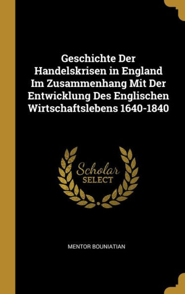 Geschichte Der Handelskrisen In England Im Zusammenhang Mit Der Entwicklung Des Englischen Wirtschaftslebens 1640-1840 (German Edition)