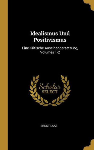 Idealismus Und Positivismus: Eine Kritische Auseinandersetzung, Volumes 1-2 (German Edition) - 9780270470512