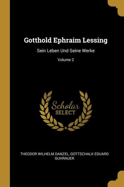 Gotthold Ephraim Lessing: Sein Leben Und Seine Werke; Volume 2 (German Edition) - 9780270539578