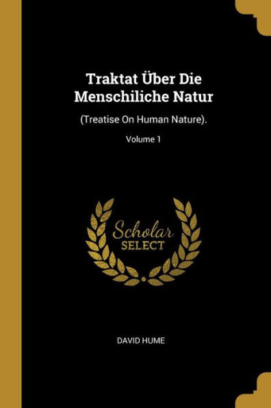 Traktat Über Die Menschiliche Natur: (Treatise On Human Nature).; Volume 1 (German Edition)