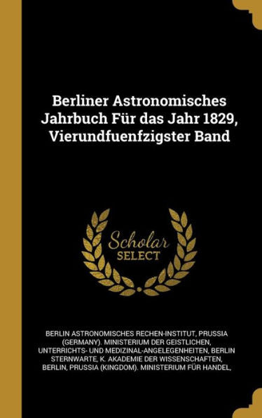 Berliner Astronomisches Jahrbuch Für Das Jahr 1829, Vierundfuenfzigster Band (German Edition)
