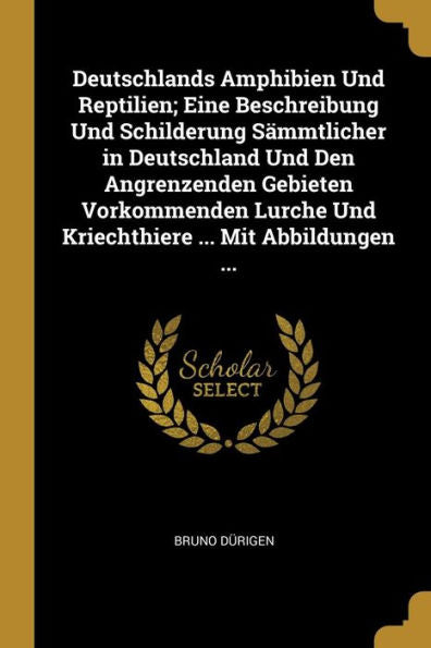 Deutschlands Amphibien Und Reptilien; Eine Beschreibung Und Schilderung Sämmtlicher In Deutschland Und Den Angrenzenden Gebieten Vorkommenden Lurche ... ... Mit Abbildungen ... (German Edition)