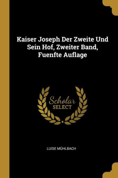 Kaiser Joseph Der Zweite Und Sein Hof, Zweiter Band, Fuenfte Auflage (German Edition)