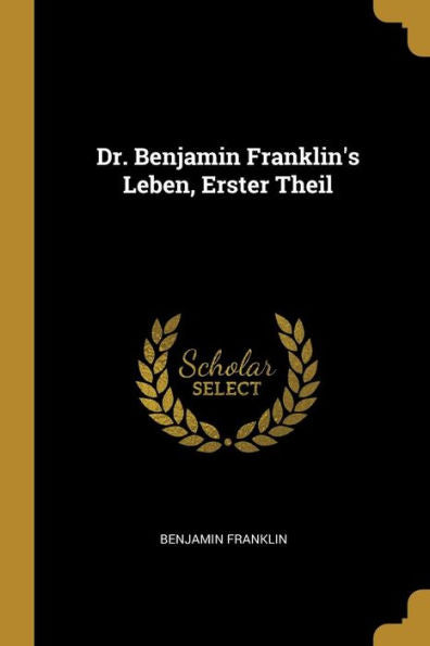 Dr. Benjamin Franklin's Leben, Erster Theil (German Edition)