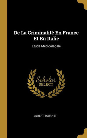 De La Criminalité En France Et En Italie: Étude Médicolégale (French Edition)