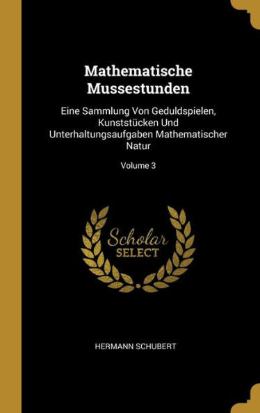 Mathematische Mussestunden: Eine Sammlung Von Geduldspielen, Kunststücken Und Unterhaltungsaufgaben Mathematischer Natur; Volume 3 (German Edition)