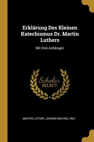 Erklärung Des Kleinen Katechismus Dr. Martin Luthers: Mit Drei Anhängen (German Edition)