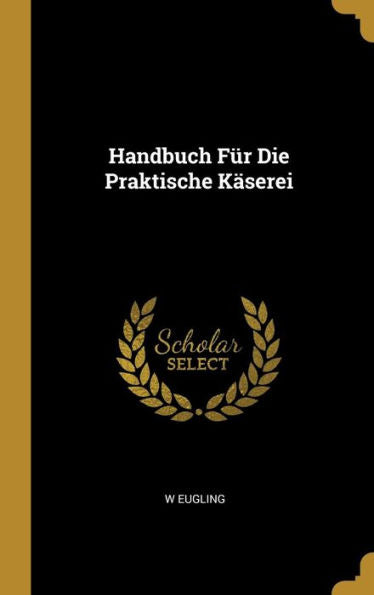 Handbuch Für Die Praktische Käserei (German Edition)