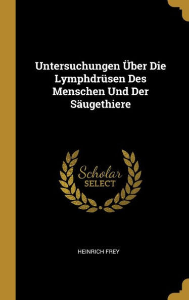 Untersuchungen Über Die Lymphdrüsen Des Menschen Und Der Säugethiere (German Edition) - 9780270665406