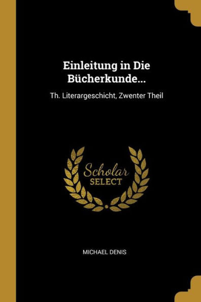 Einleitung In Die Bücherkunde...: Th. Literargeschicht, Zwenter Theil (German Edition) - 9780270699258