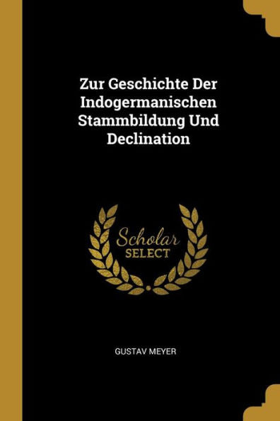 Zur Geschichte Der Indogermanischen Stammbildung Und Declination (German Edition)
