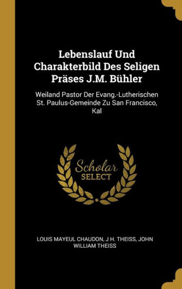 Lebenslauf Und Charakterbild Des Seligen Präses J.M. Bühler: Weiland Pastor Der Evang.-Lutherischen St. Paulus-Gemeinde Zu San Francisco, Kal (German Edition) - 9780270725940