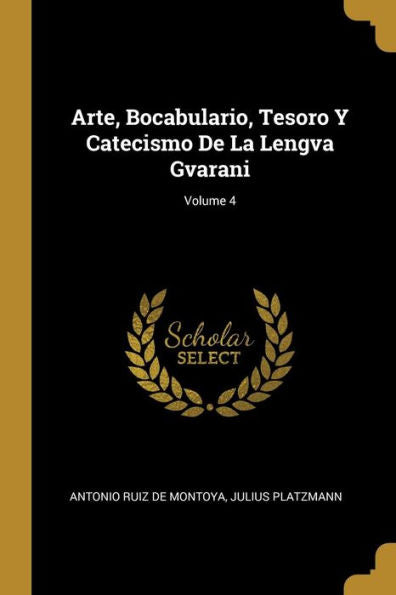 Arte, Bocabulario, Tesoro Y Catecismo De La Lengva Gvarani; Volume 4 (Spanish Edition)