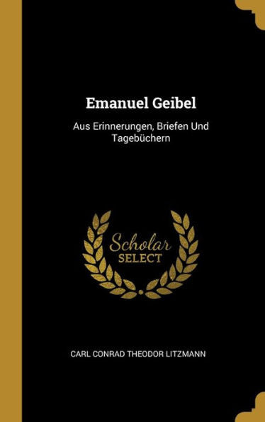 Emanuel Geibel: Aus Erinnerungen, Briefen Und Tagebüchern (German Edition) - 9780270752472