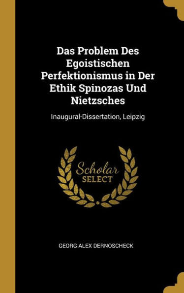 Das Problem Des Egoistischen Perfektionismus In Der Ethik Spinozas Und Nietzsches: Inaugural-Dissertation, Leipzig (German Edition) - 9780270755176