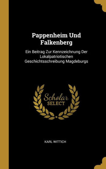Pappenheim Und Falkenberg: Ein Beitrag Zur Kennzeichnung Der Lokalpatriotischen Geschichtsschreibung Magdeburgs (German Edition)