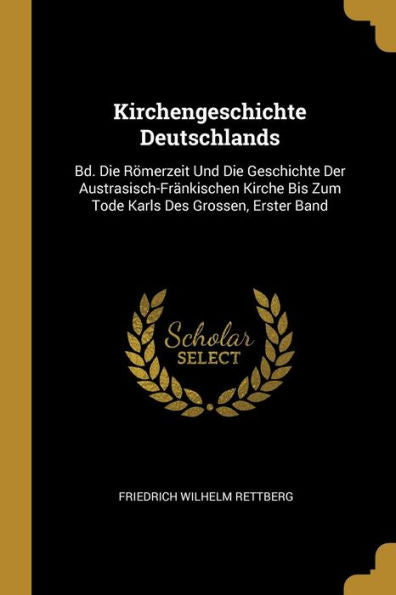 Kirchengeschichte Deutschlands: Bd. Die Römerzeit Und Die Geschichte Der Austrasisch-Fränkischen Kirche Bis Zum Tode Karls Des Grossen, Erster Band (German Edition)