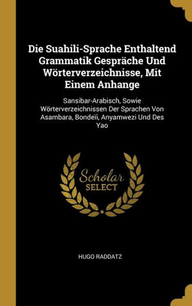 Die Suahili-Sprache Enthaltend Grammatik Gespräche Und Wörterverzeichnisse, Mit Einem Anhange: Sansibar-Arabisch, Sowie Wörterverzeichnissen Der ... Anyamwezi Und Des Yao (German Edition) - 9780270765175