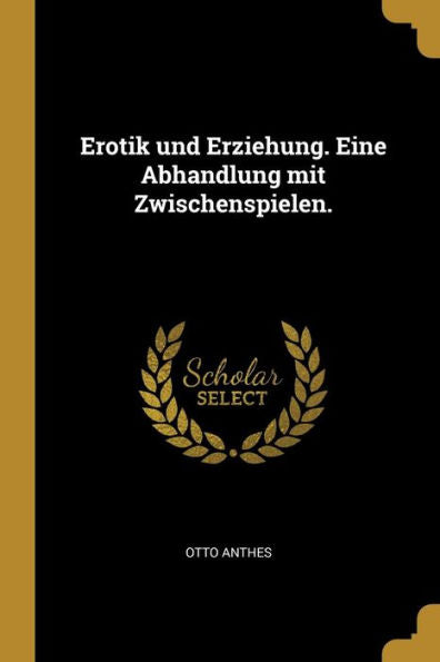 Erotik Und Erziehung. Eine Abhandlung Mit Zwischenspielen. (German Edition)
