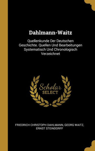 Dahlmann-Waitz: Quellenkunde Der Deutschen Geschichte. Quellen Und Bearbeitungen Systematisch Und Chronologisch Verzeichnet (German Edition)