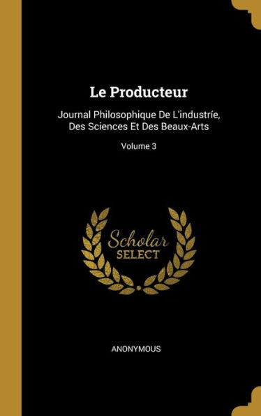 Le Producteur: Journal Philosophique De L'Industríe, Des Sciences Et Des Beaux-Arts; Volume 3 (French Edition)