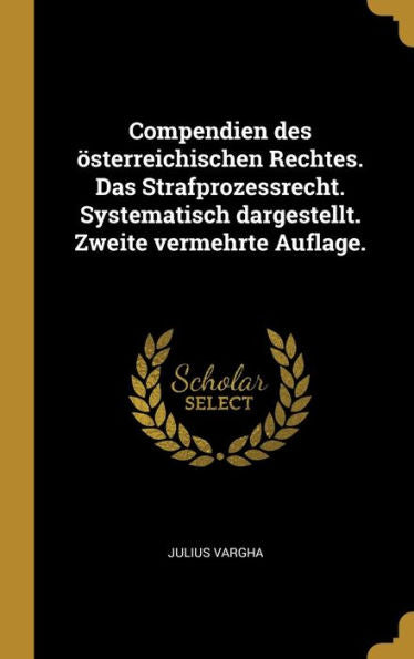 Compendien Des Österreichischen Rechtes. Das Strafprozessrecht. Systematisch Dargestellt. Zweite Vermehrte Auflage. (German Edition)