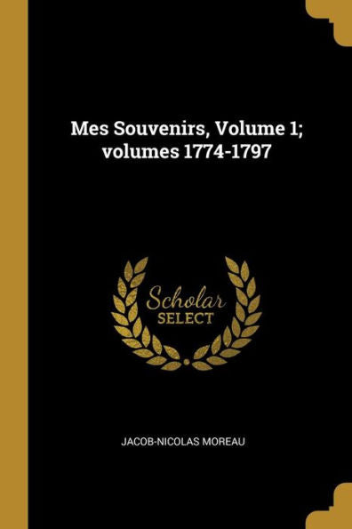 Mes Souvenirs, Volume 1; Volumes 1774-1797 (French Edition)