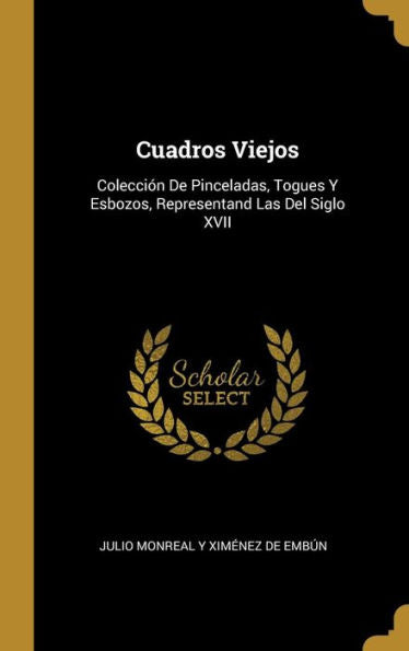 Cuadros Viejos: Colección De Pinceladas, Togues Y Esbozos, Representand Las Del Siglo Xvii (Spanish Edition)
