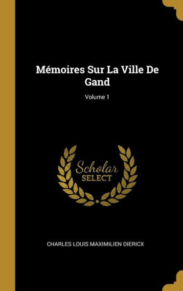 Mémoires Sur La Ville De Gand; Volume 1 (French Edition)