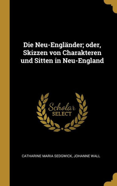 Die Neu-Engländer; Oder, Skizzen Von Charakteren Und Sitten In Neu-England (German Edition)