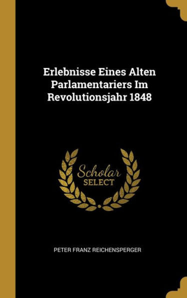Erlebnisse Eines Alten Parlamentariers Im Revolutionsjahr 1848 (German Edition)