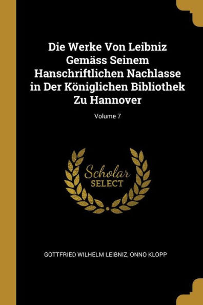 Die Werke Von Leibniz Gemäss Seinem Hanschriftlichen Nachlasse In Der Königlichen Bibliothek Zu Hannover; Volume 7 (German Edition)