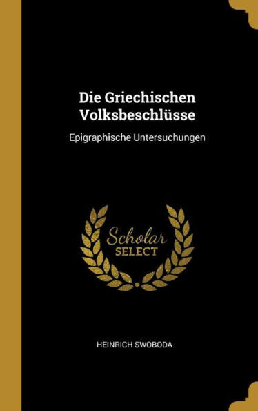 Die Griechischen Volksbeschlüsse: Epigraphische Untersuchungen (German Edition)