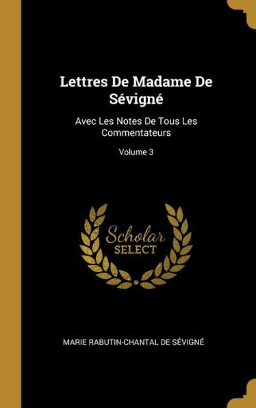 Lettres De Madame De Sévigné: Avec Les Notes De Tous Les Commentateurs; Volume 3 (French Edition)